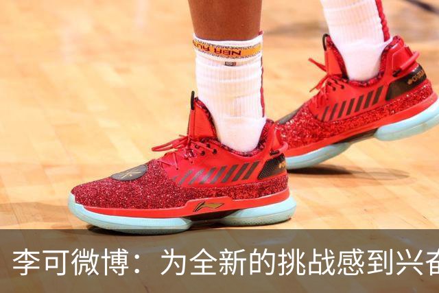 李可微博：为全新的挑战感到兴奋 我已经准备好了